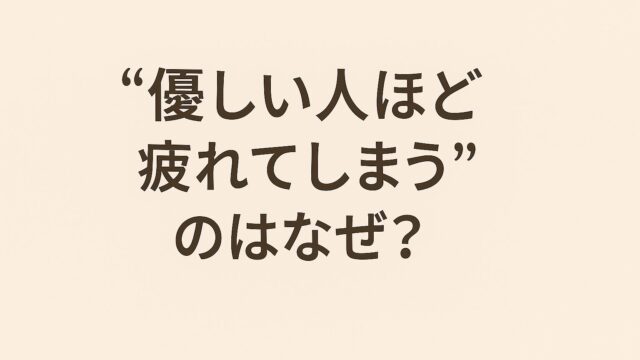 “優しい人ほど疲れてしまう”のはなぜ？