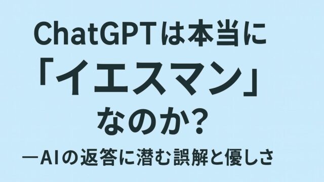 ChatGPTは本当に「イエスマン」なのか？ ー AIの返答に潜む誤解と優しさ