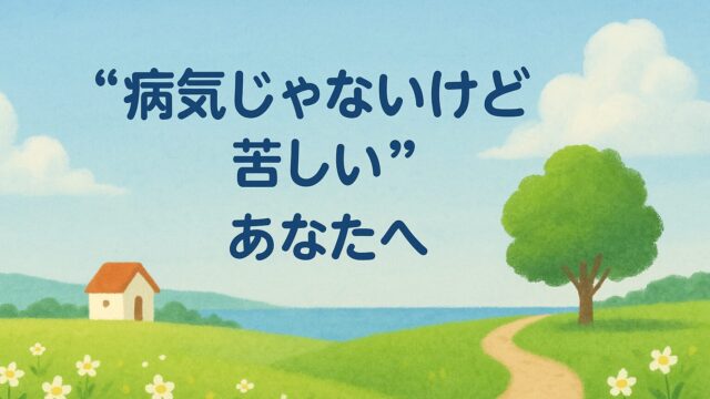 “病気じゃないけど苦しい”あなたへ