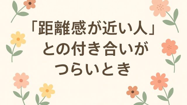 “距離感が近い人”との付き合いがつらいとき