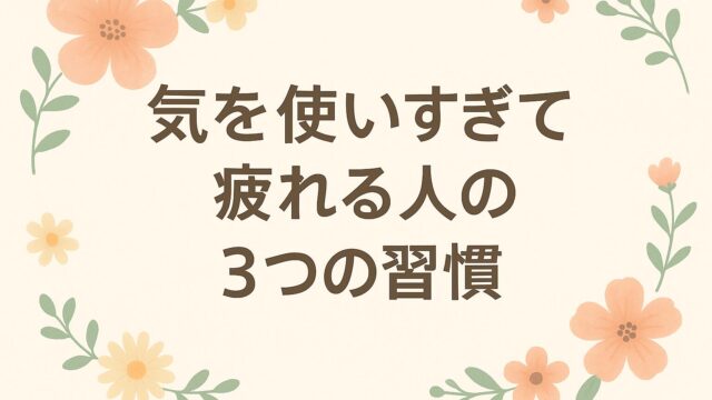 気を使いすぎて疲れる人の3つの習慣