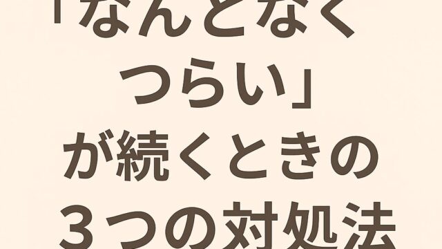 “なんとなくつらい”が続くときの3つの対処法