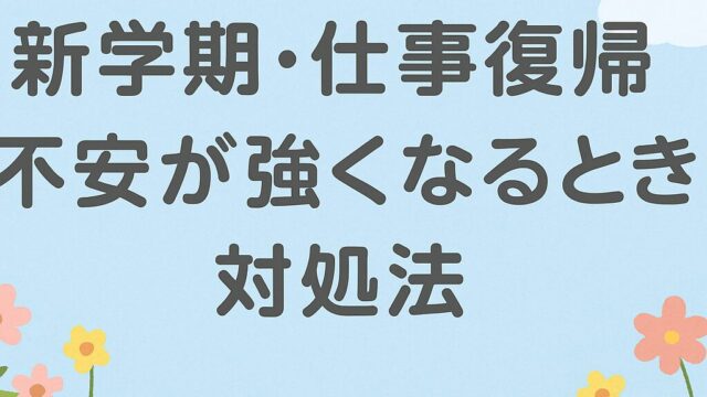 新学期・仕事復帰で不安が強くなるときの対処法