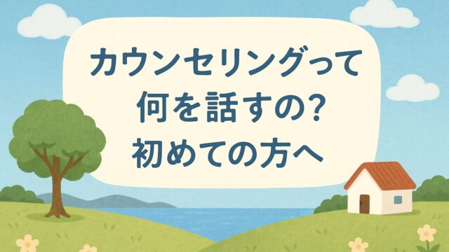 カウンセリングって何を話すの？初めての方へ