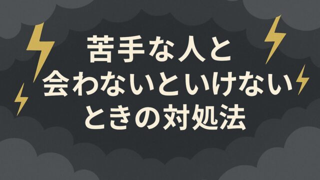 苦手な人と毎日会わないといけないときの対処法