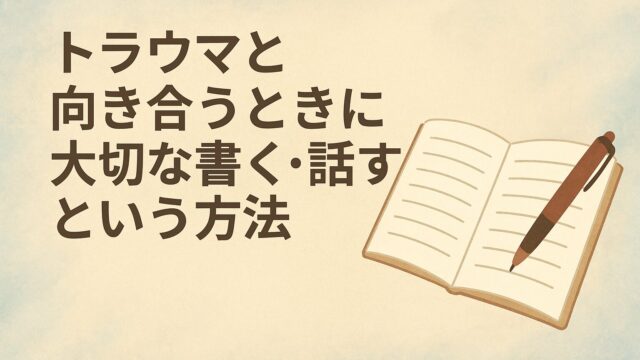 トラウマと向き合うときに大切な“話す・書く”という方法