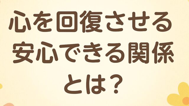 心を回復させる“安心できる関係”とは？