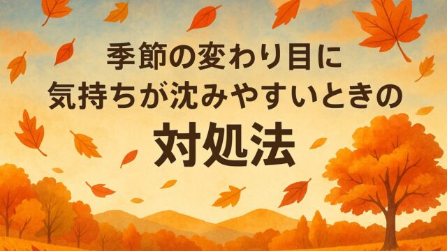 季節の変わり目に気持ちが沈みやすいときの対処法