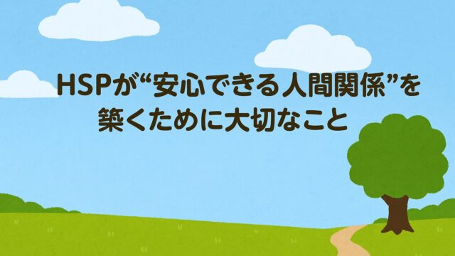 HSPが“安心できる人間関係”を築くために大切なこと