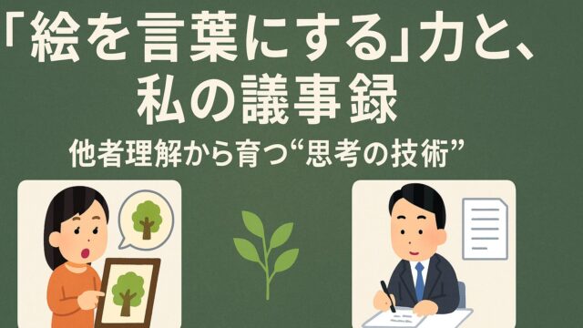 🌿「絵を言葉にする」力と、私の議事録──他者理解から育つ“思考の技術”
