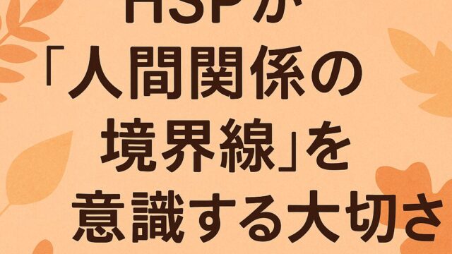 HSPが“人間関係の境界線”を意識する大切さ