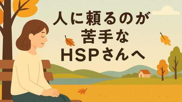 人に頼るのが苦手なHSPさんへ