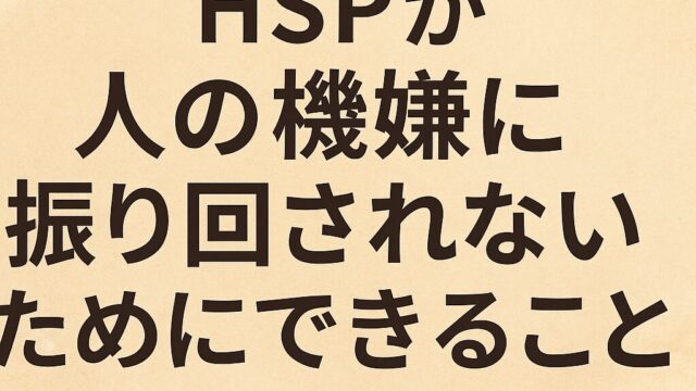 HSPが人の機嫌に振り回されないためにできること