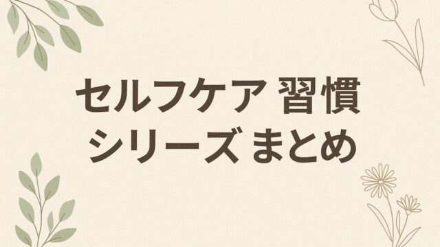 🌿 セルフケア習慣シリーズまとめ