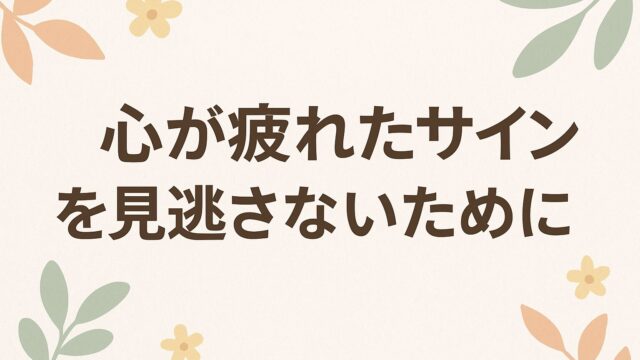 “心が疲れたサイン”を見逃さないために