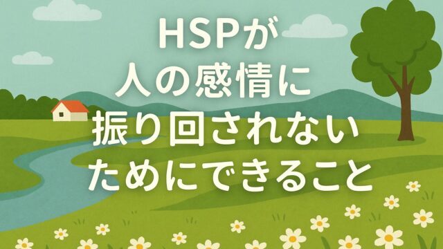HSPが“人の感情に振り回されない”ためにできること