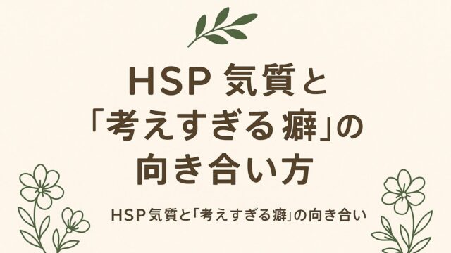 🌿HSP気質と“考えすぎる癖”の向き合い方