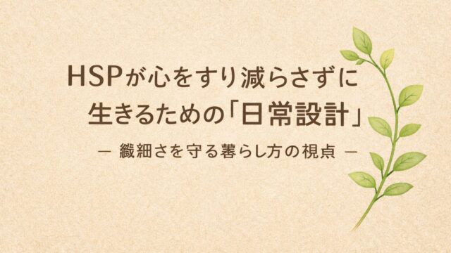 🌿HSPが心をすり減らさずに生きるための「日常設計」