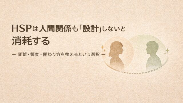 🌿HSPは人間関係も「設計」しないと消耗する