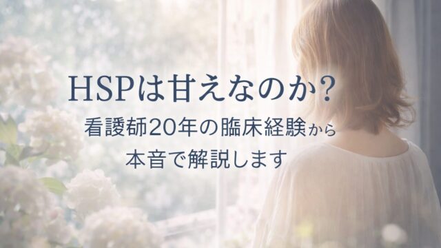 HSPは甘えなのか？気にしすぎ？弱いだけ？看護師20年の臨床経験から本音で解説します