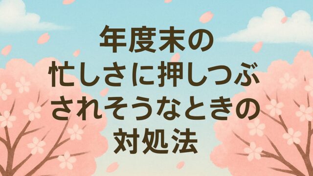 年度末の忙しさに押しつぶされそうなとき
