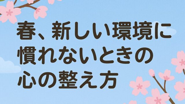 春、新しい環境に慣れないときの心の整え方
