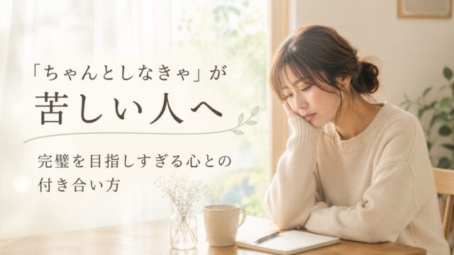 「ちゃんとしなきゃ」が苦しい人へ｜完璧を目指しすぎる心との付き合い方