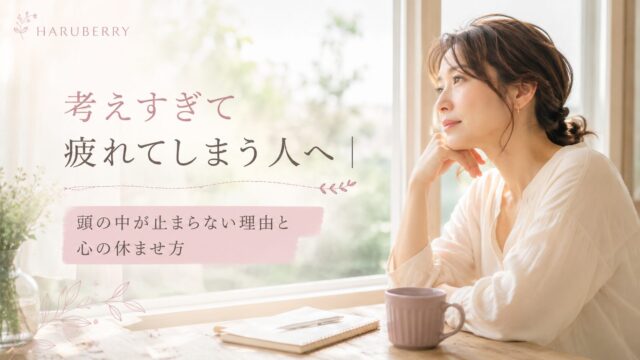 考えすぎて疲れてしまう人へ｜頭の中が止まらない理由と心の休ませ方