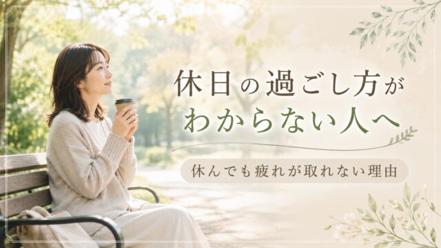休日の過ごし方がわからない人へ｜休んでも疲れが取れない理由